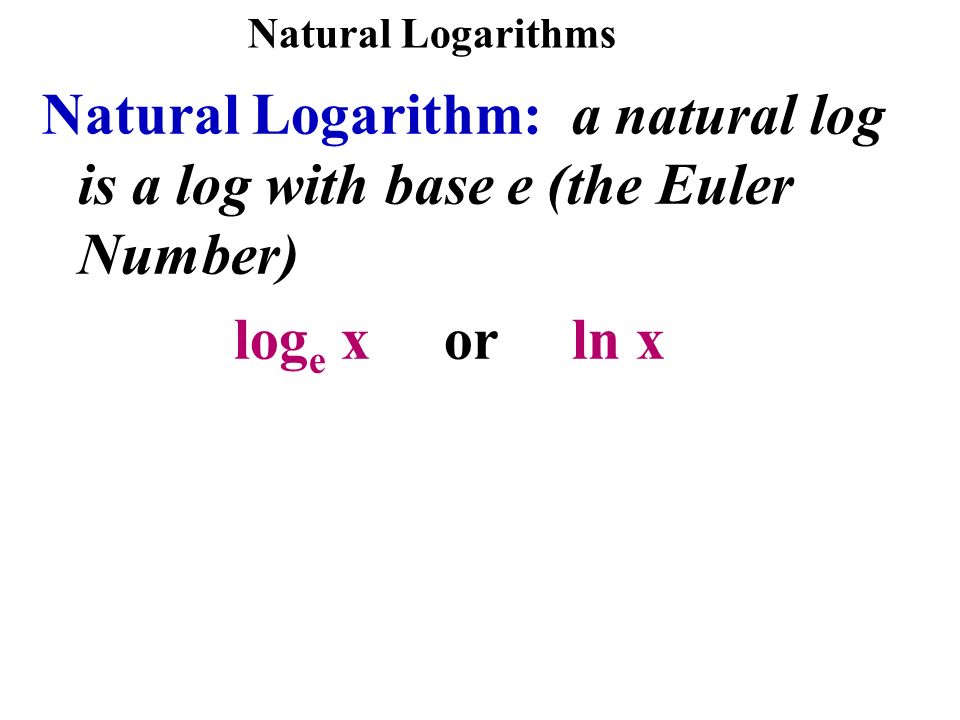 8.5 Natural Logarithms. Natural Logarithms Natural Logarithm: a natural log  is a log with base e (the Euler Number) log e x or ln x. - ppt download