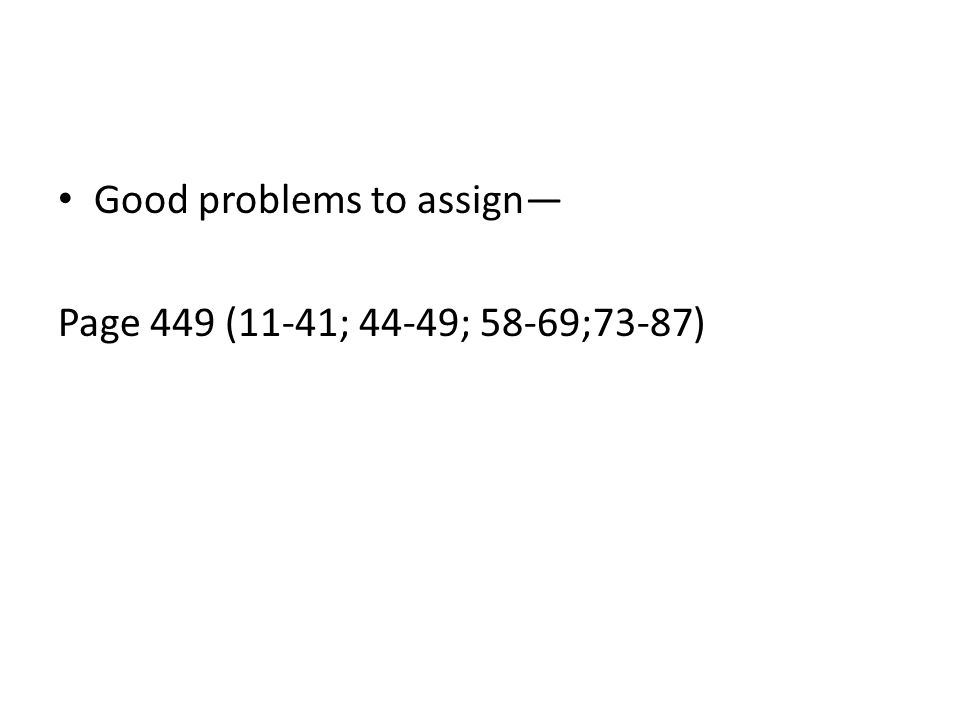 Good problems to assign— Page 449 (11-41; 44-49; 58-69;73-87)