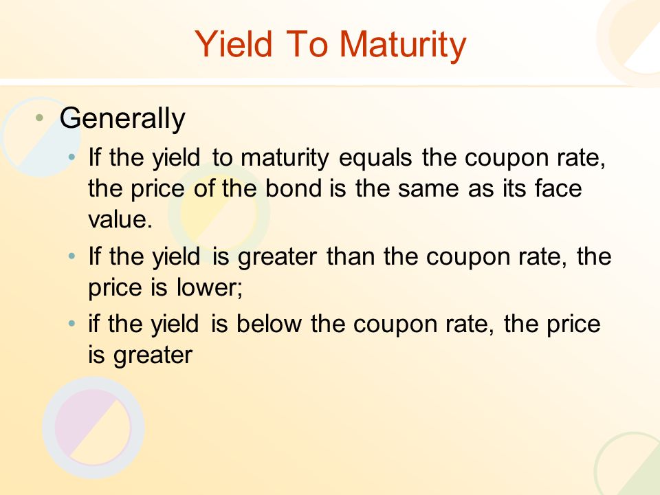 Yield To Maturity Generally If the yield to maturity equals the coupon rate, the price of the bond is the same as its face value.