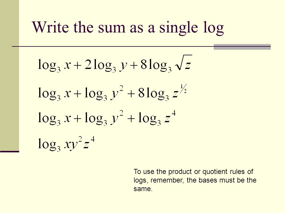 Write the sum as a single log To use the product or quotient rules of logs, remember, the bases must be the same.