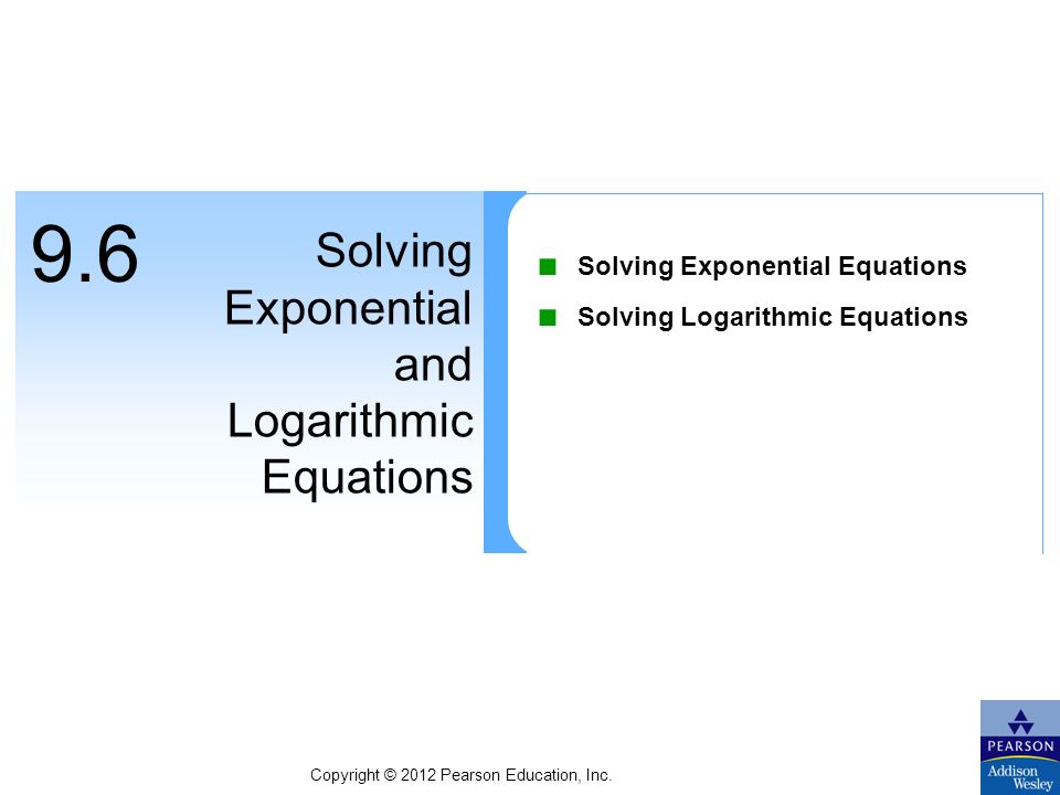 9.6 Solving Exponential and Logarithmic Equations ■ Solving Exponential Equations ■ Solving Logarithmic Equations