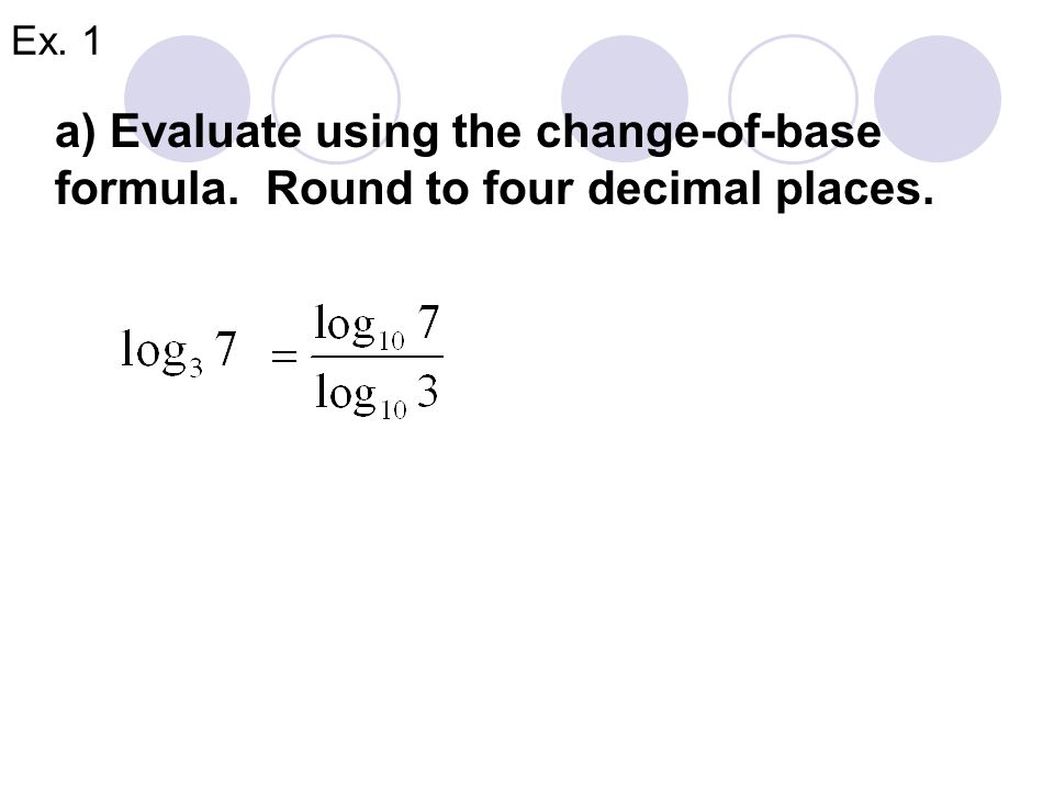 Change-of-Base Formula Let a, b, and x be positive real numbers such that a  1 and b  1.