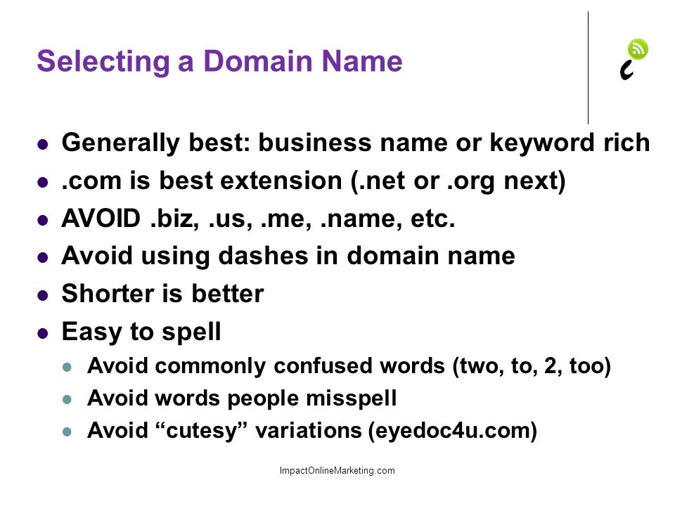 Selecting a Domain Name Generally best: business name or keyword rich.com is best extension (.net or.org next) AVOID.biz,.us,.me,.name, etc.