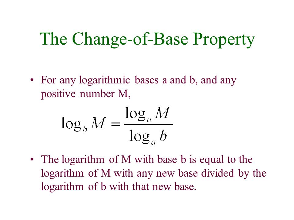 The Change-of-Base Property For any logarithmic bases a and b, and any positive number M, The logarithm of M with base b is equal to the logarithm of M with any new base divided by the logarithm of b with that new base.
