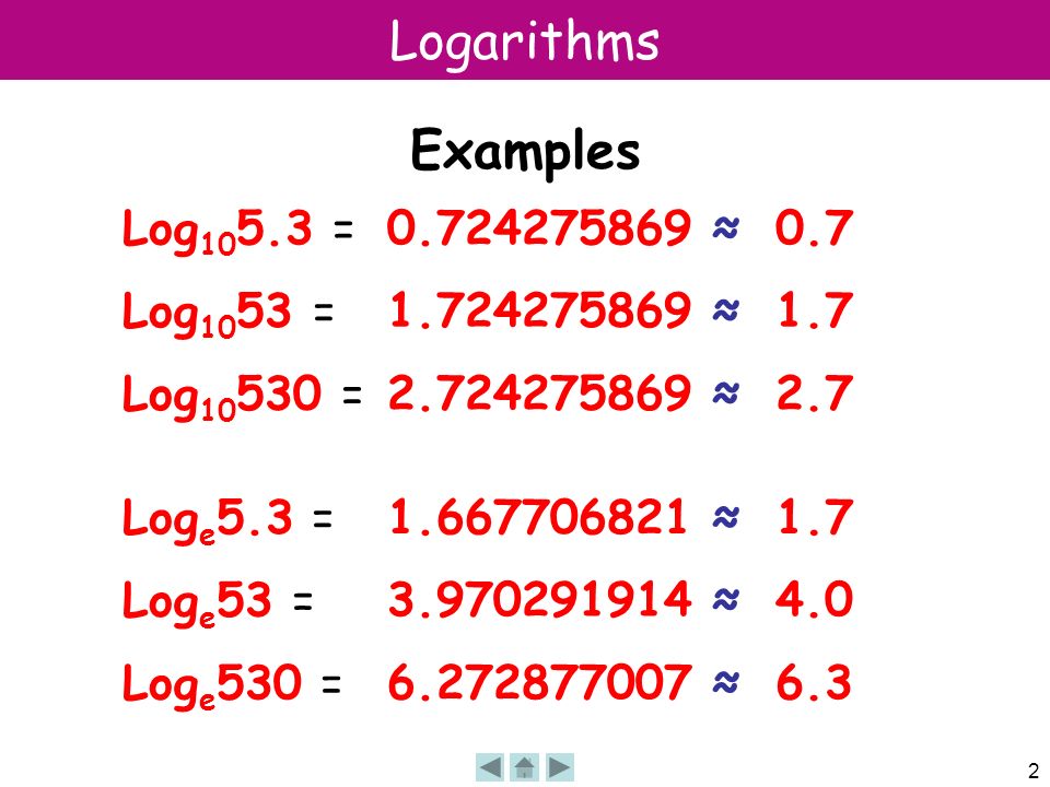 2 Logarithms Examples Log = ≈0.7 Log = ≈1.7 Log = ≈2.7 Log e 5.3 = ≈1.7 Log e 53 = ≈4.0 Log e 530 = ≈6.3