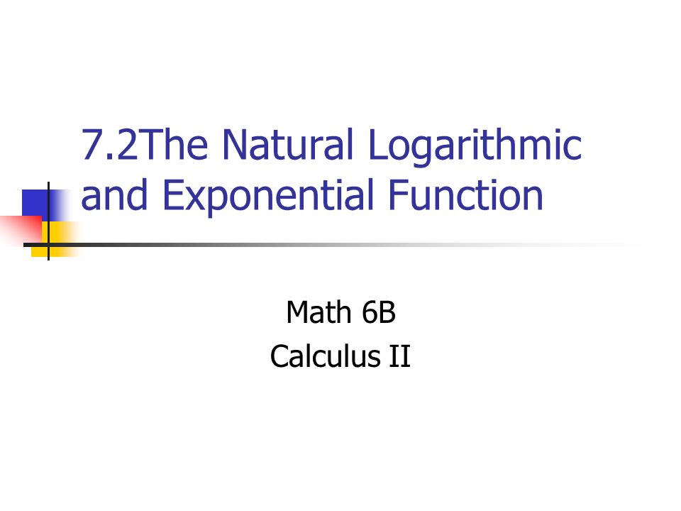 7.2The Natural Logarithmic and Exponential Function Math 6B Calculus II