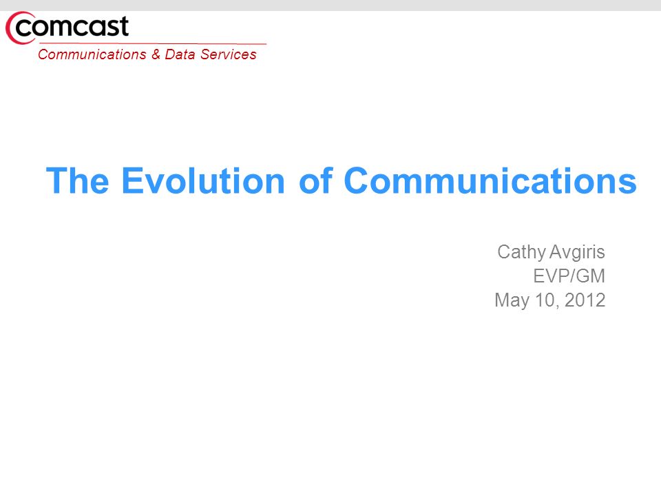 Communications & Data Services The Evolution of Communications Cathy Avgiris EVP/GM May 10, 2012