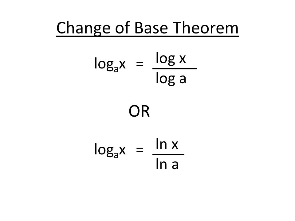 Change of Base Theorem log a x= log x log a log a x= ln x ln a OR