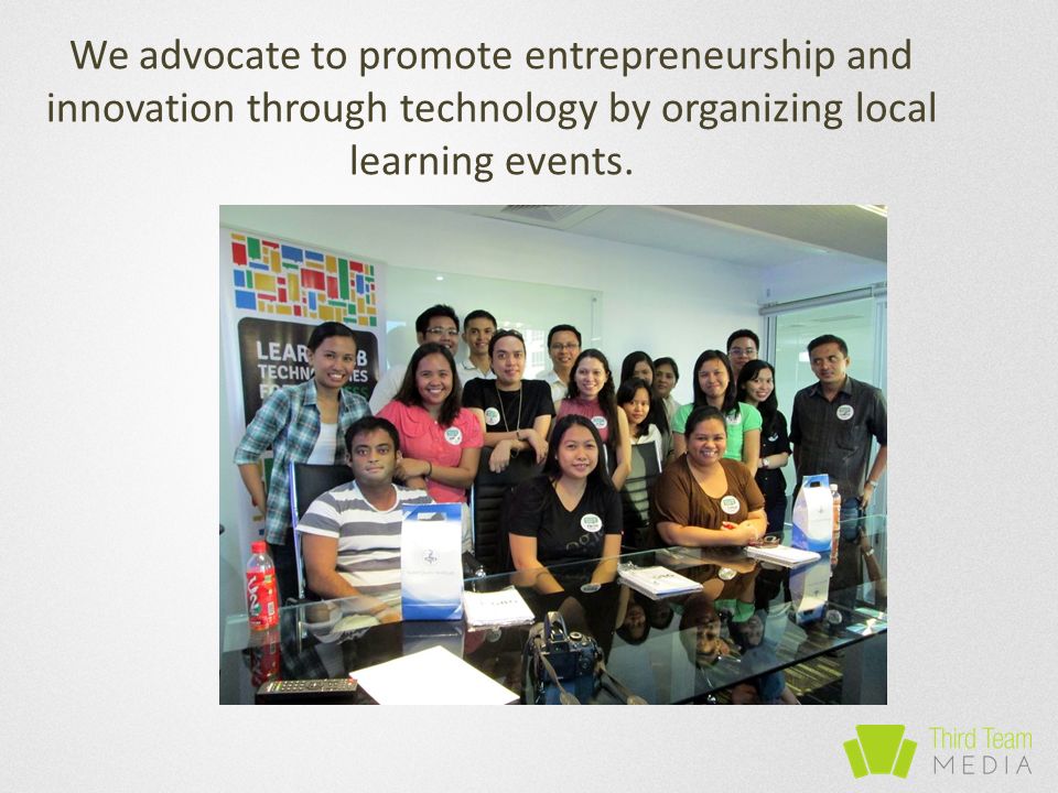 We advocate to promote entrepreneurship and innovation through technology by organizing local learning events.