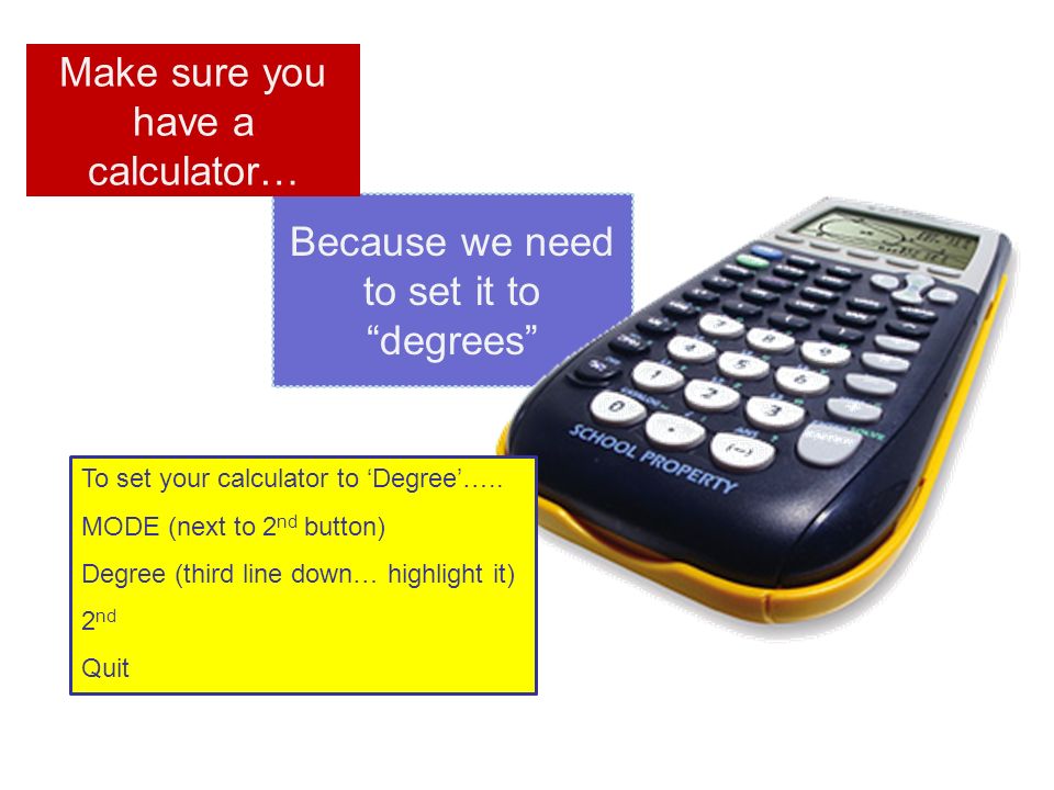 Because we need to set it to degrees Make sure you have a calculator… To set your calculator to ‘Degree’…..