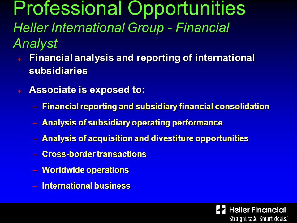 Bank, Analyst and Investor Meeting, March Page 14 Professional Opportunities Heller International Group - Financial Analyst Financial analysis and reporting of international subsidiaries Financial analysis and reporting of international subsidiaries Associate is exposed to: Associate is exposed to: –Financial reporting and subsidiary financial consolidation –Analysis of subsidiary operating performance –Analysis of acquisition and divestiture opportunities –Cross-border transactions –Worldwide operations –International business