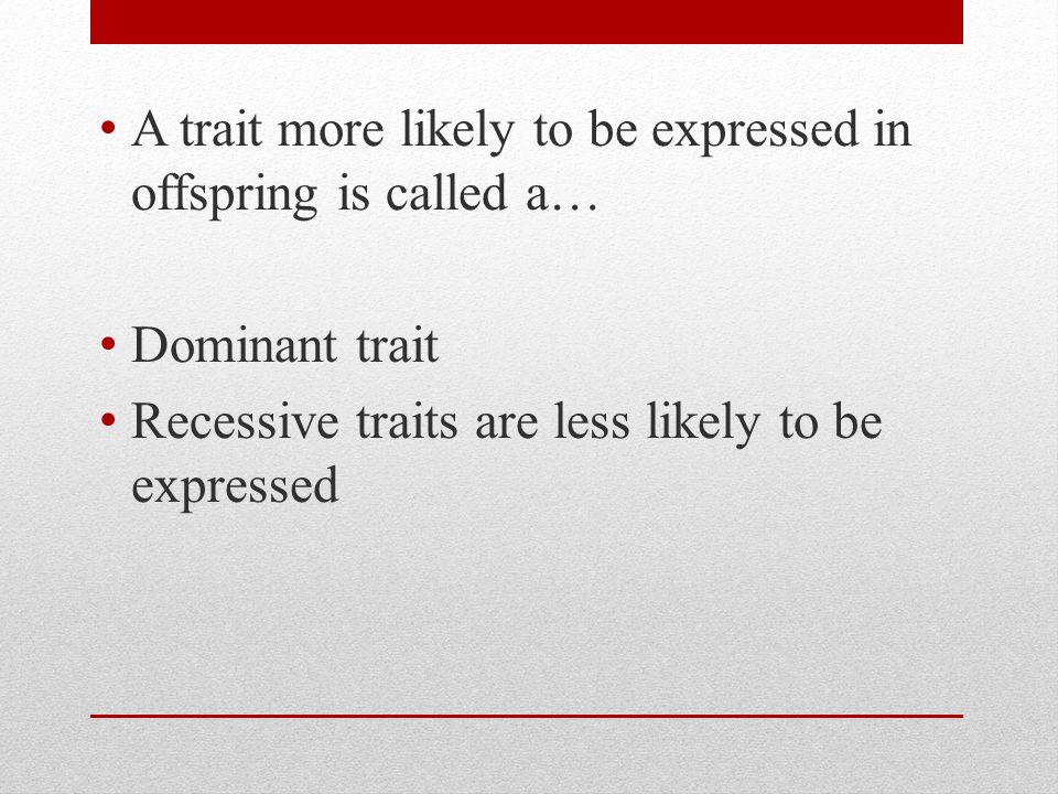 A trait more likely to be expressed in offspring is called a… Dominant trait Recessive traits are less likely to be expressed