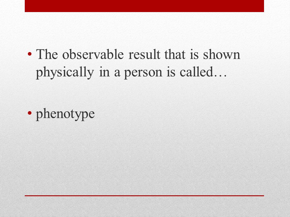 The observable result that is shown physically in a person is called… phenotype