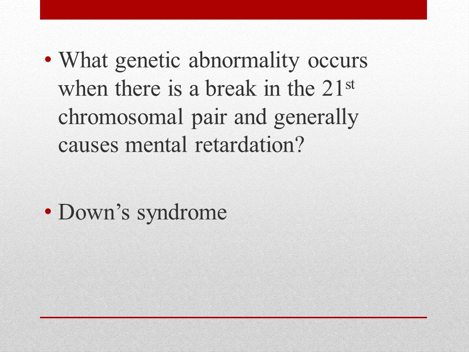What genetic abnormality occurs when there is a break in the 21 st chromosomal pair and generally causes mental retardation.