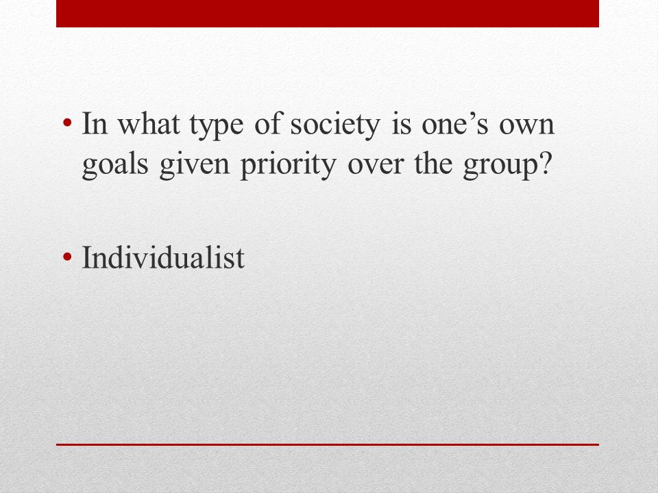 In what type of society is one’s own goals given priority over the group Individualist