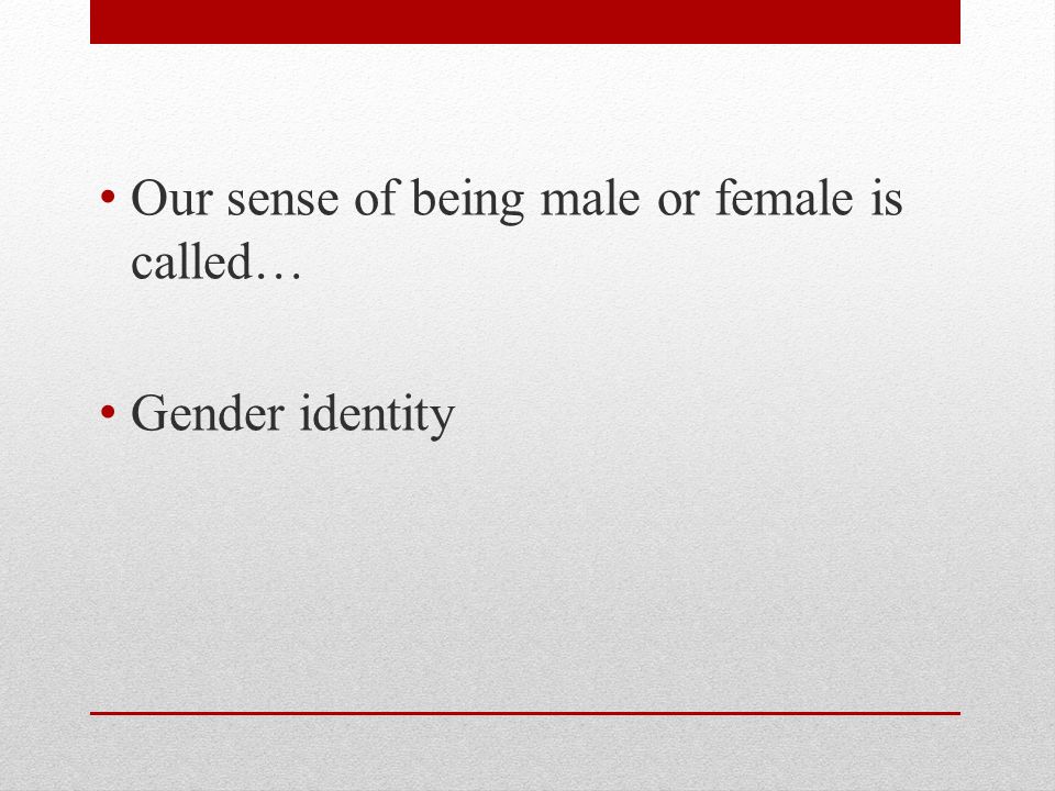 Our sense of being male or female is called… Gender identity