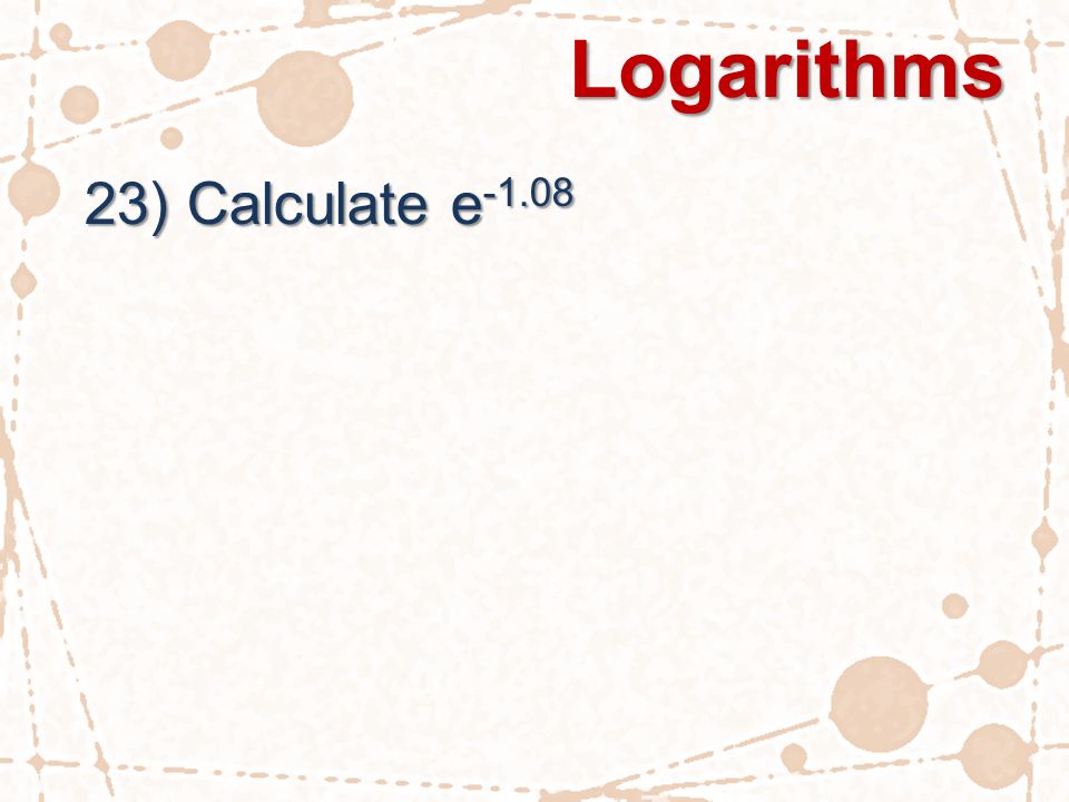 Logarithms 23) Calculate e -1.08