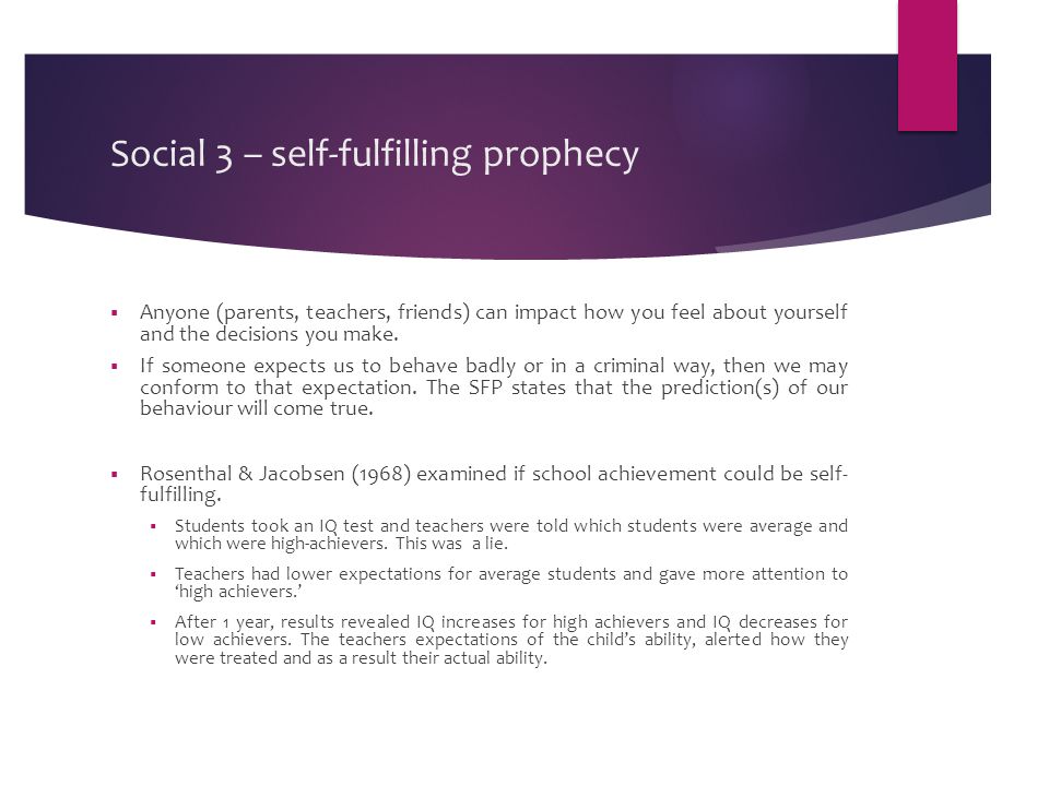 Social 3 – self-fulfilling prophecy  Anyone (parents, teachers, friends) can impact how you feel about yourself and the decisions you make.