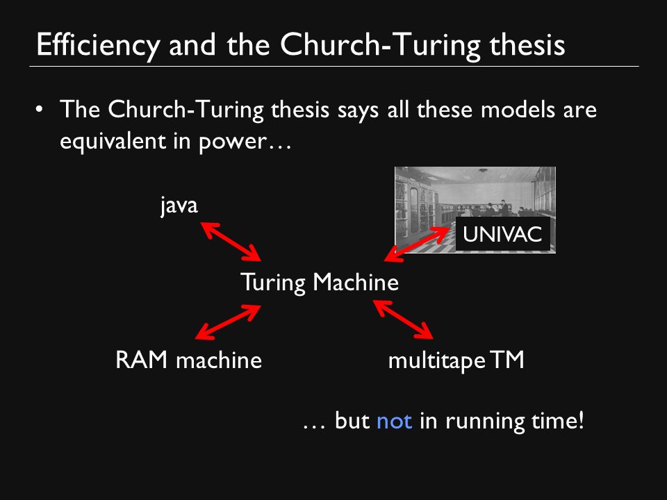 Efficiency and the Church-Turing thesis The Church-Turing thesis says all these models are equivalent in power… … but not in running time.