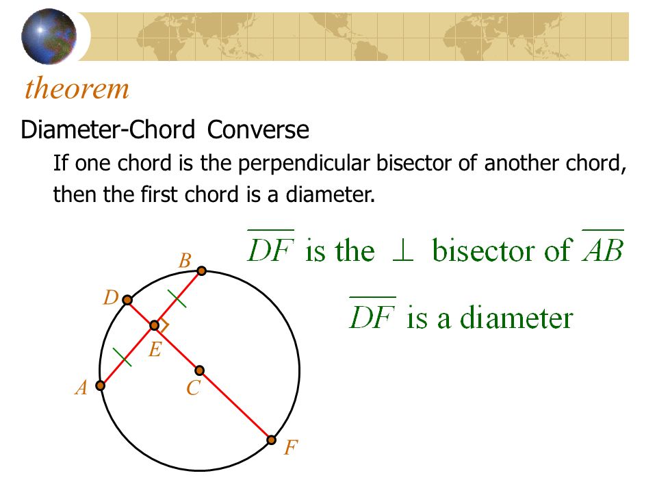 theorem Diameter-Chord Converse If one chord is the perpendicular bisector of another chord, then the first chord is a diameter.