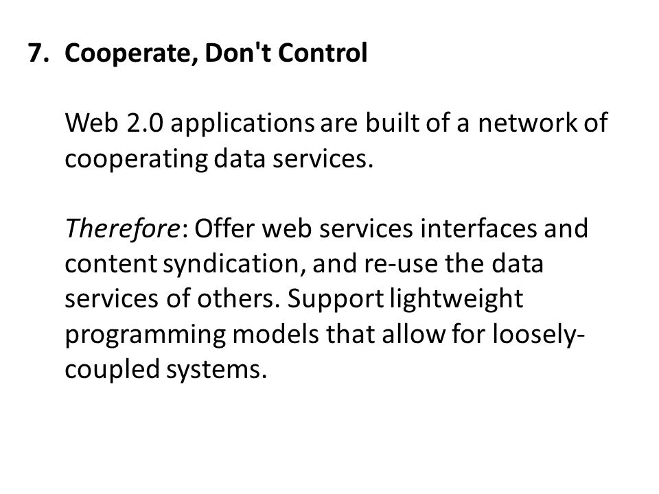 7.Cooperate, Don t Control Web 2.0 applications are built of a network of cooperating data services.