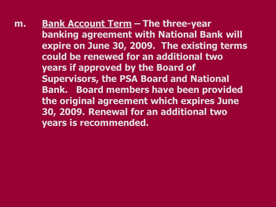 m.Bank Account Term – The three-year banking agreement with National Bank will expire on June 30, 2009.