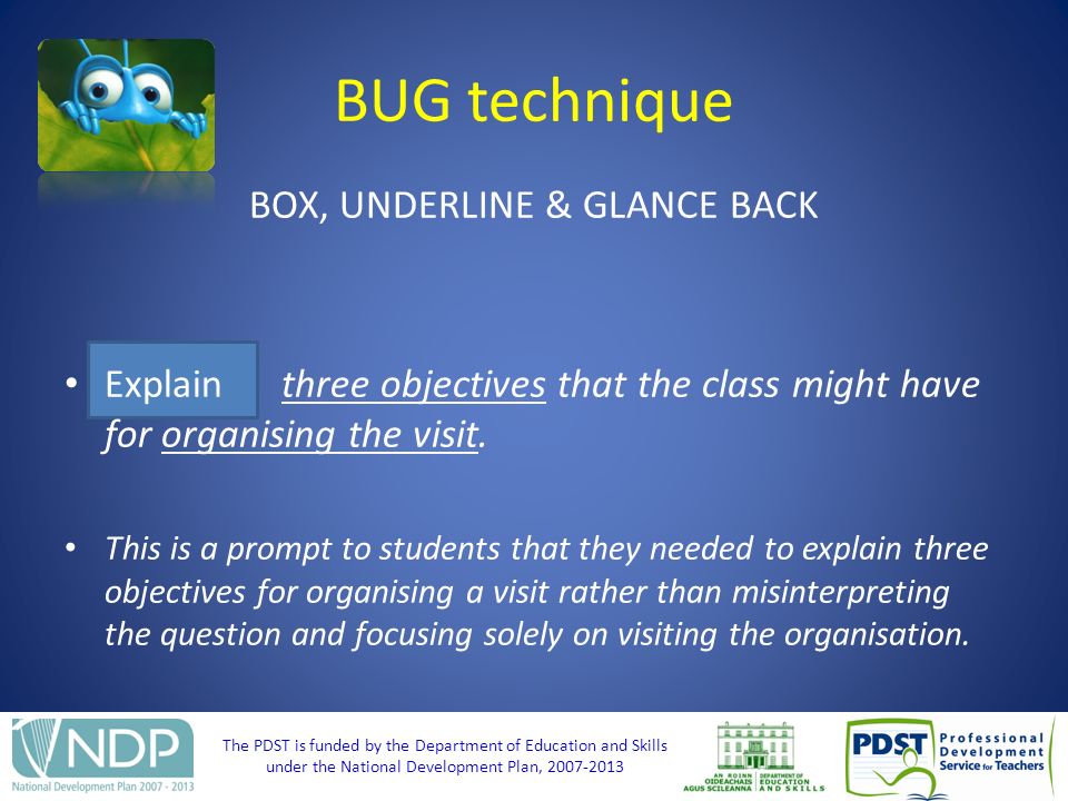 The PDST is funded by the Department of Education and Skills under the National Development Plan, BUG technique BOX, UNDERLINE & GLANCE BACK Explain three objectives that the class might have for organising the visit.
