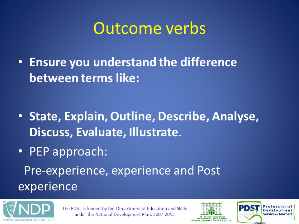 The PDST is funded by the Department of Education and Skills under the National Development Plan, Outcome verbs Ensure you understand the difference between terms like: State, Explain, Outline, Describe, Analyse, Discuss, Evaluate, Illustrate.