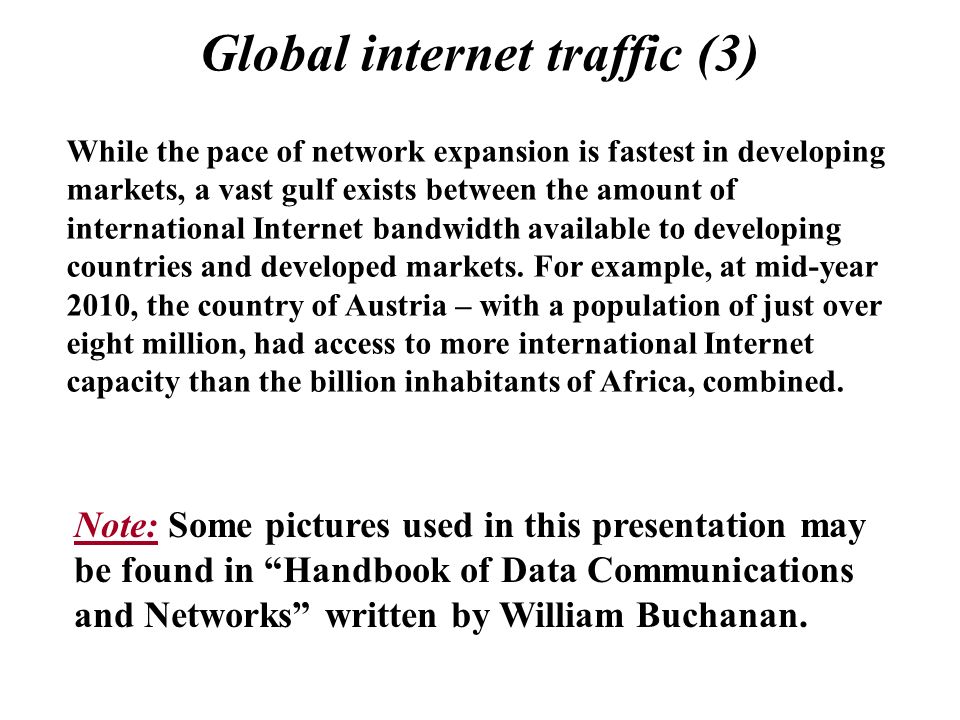 Global internet traffic (3) While the pace of network expansion is fastest in developing markets, a vast gulf exists between the amount of international Internet bandwidth available to developing countries and developed markets.