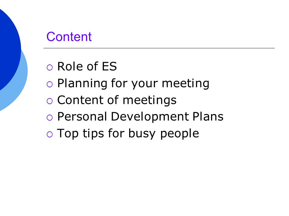 Content  Role of ES  Planning for your meeting  Content of meetings  Personal Development Plans  Top tips for busy people
