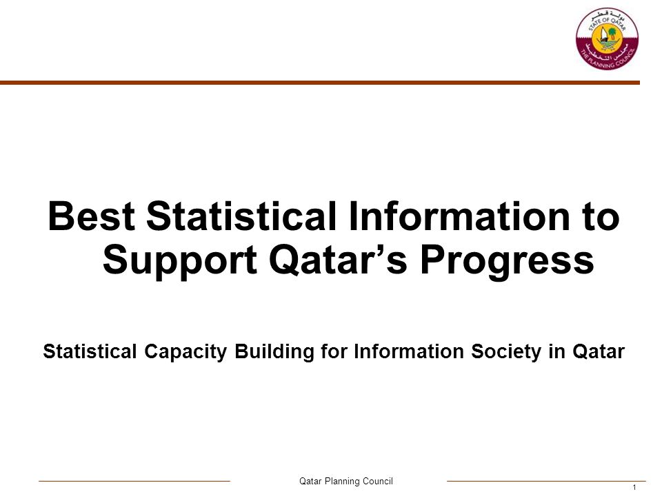 Qatar Planning Council 1 Best Statistical Information to Support Qatar’s Progress Statistical Capacity Building for Information Society in Qatar