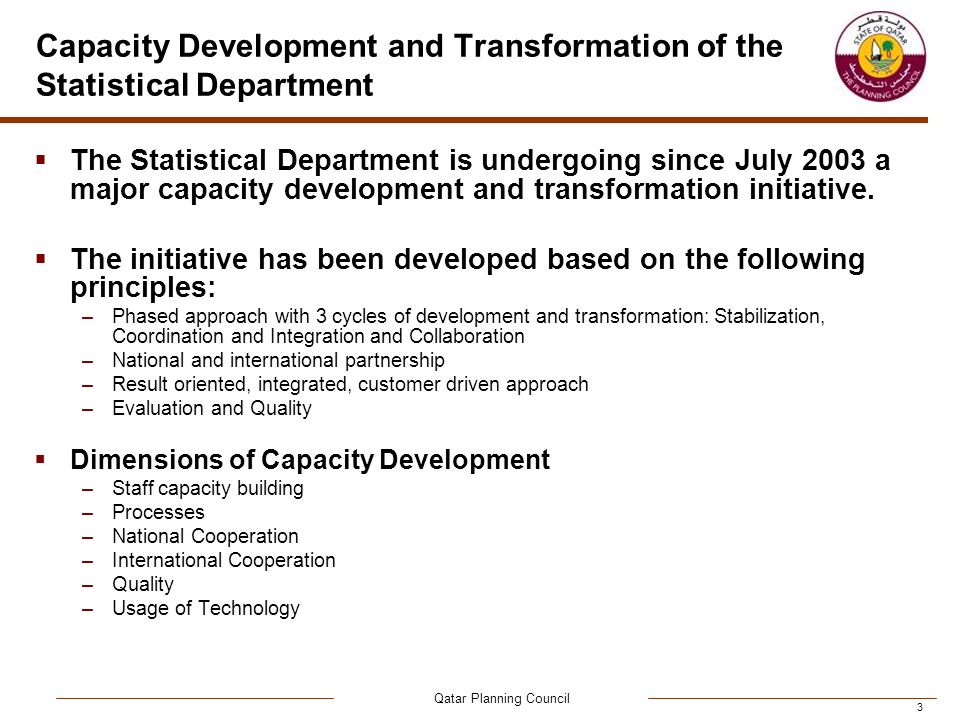 Qatar Planning Council 3 Capacity Development and Transformation of the Statistical Department  The Statistical Department is undergoing since July 2003 a major capacity development and transformation initiative.