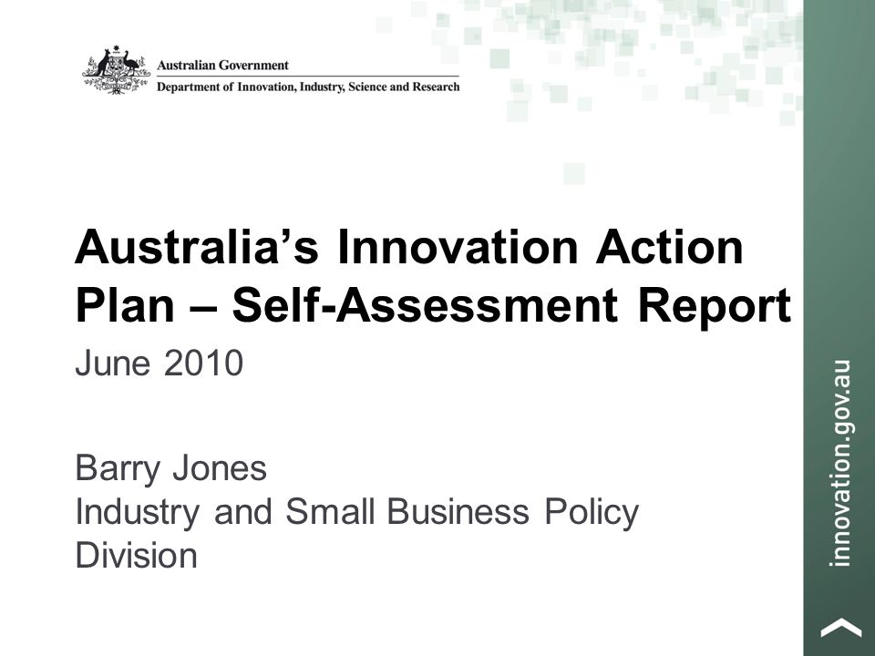 Australia’s Innovation Action Plan – Self-Assessment Report June 2010 Barry Jones Industry and Small Business Policy Division