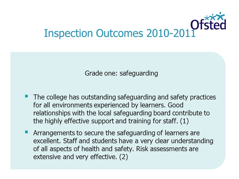 Inspection Outcomes Grade one: safeguarding  The college has outstanding safeguarding and safety practices for all environments experienced by learners.
