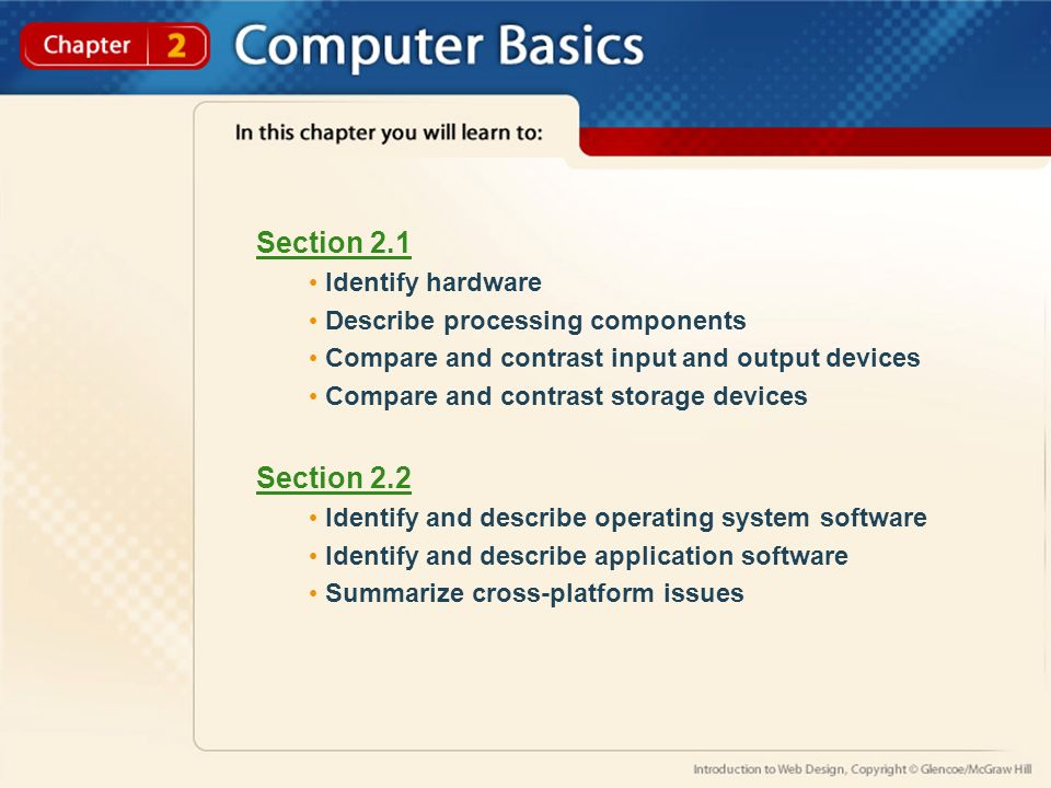 Section 2.1 Identify hardware Describe processing components Compare and contrast input and output devices Compare and contrast storage devices Section 2.2 Identify and describe operating system software Identify and describe application software Summarize cross-platform issues