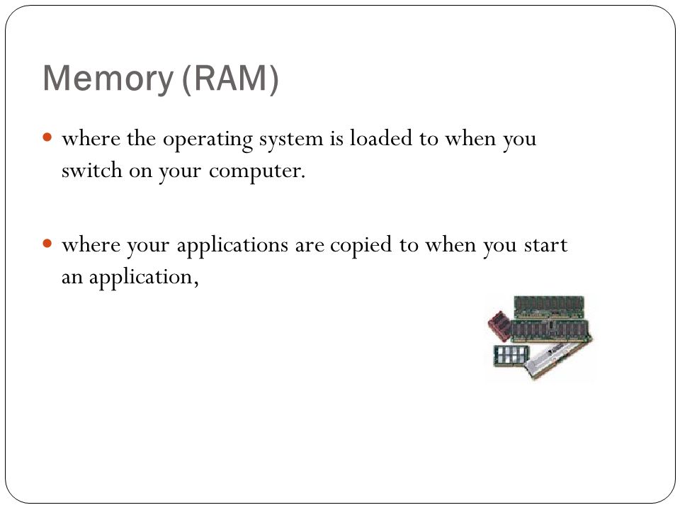 Memory (RAM) where the operating system is loaded to when you switch on your computer.
