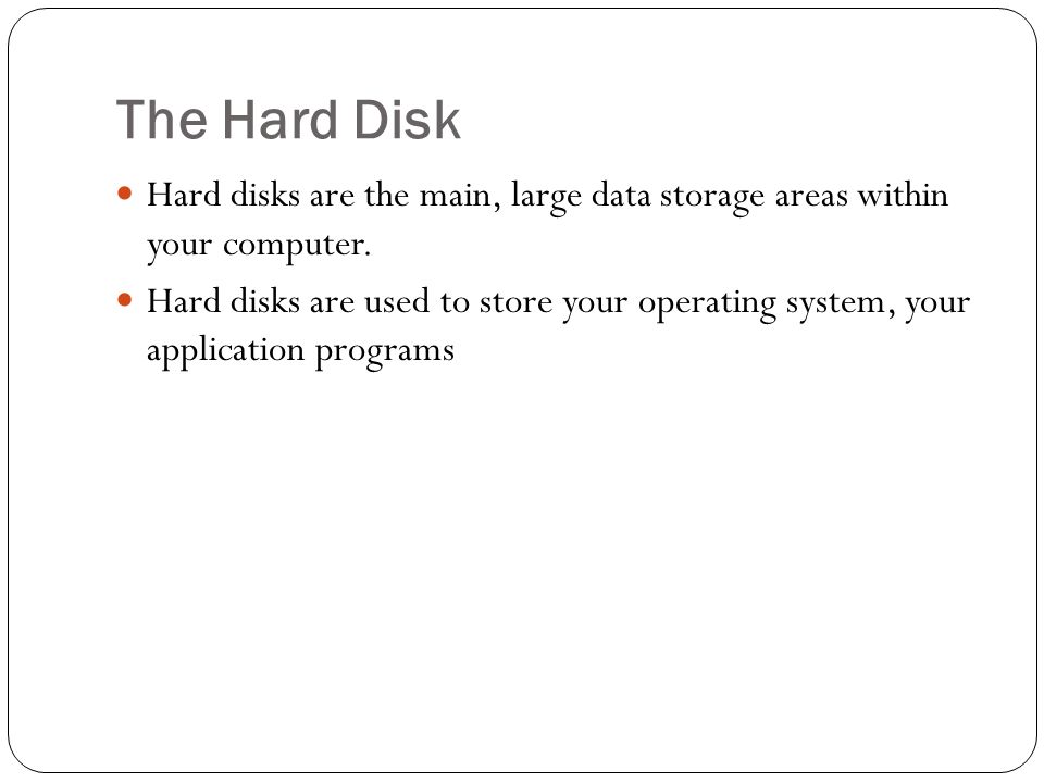 The Hard Disk Hard disks are the main, large data storage areas within your computer.