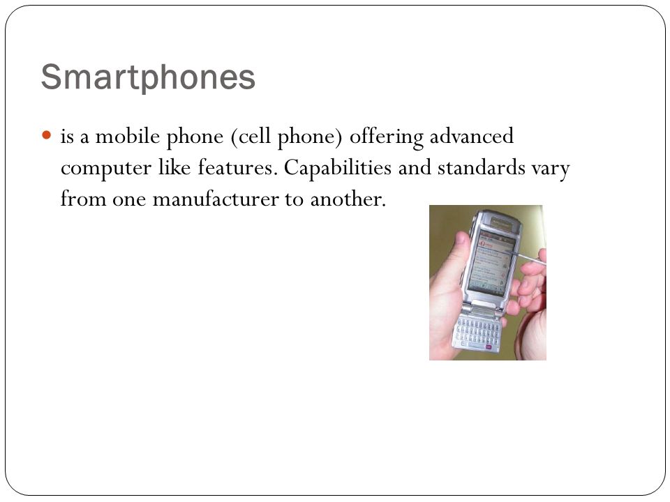 Smartphones is a mobile phone (cell phone) offering advanced computer like features.