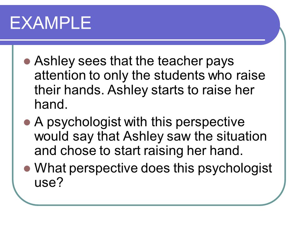 EXAMPLE Ashley sees that the teacher pays attention to only the students who raise their hands.