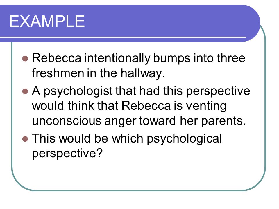 EXAMPLE Rebecca intentionally bumps into three freshmen in the hallway.