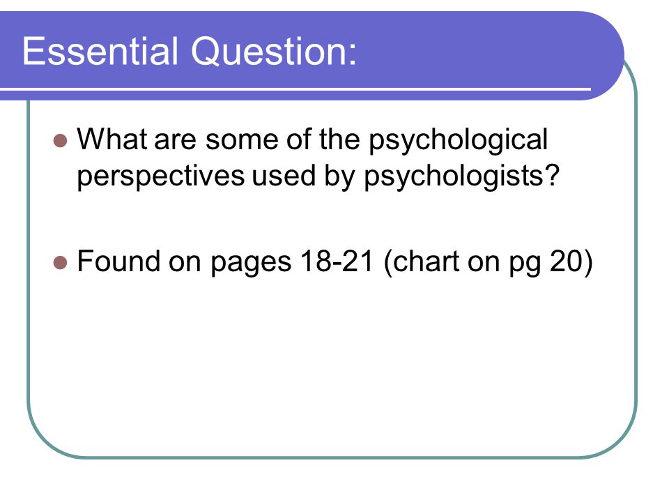 Essential Question: What are some of the psychological perspectives used by psychologists.