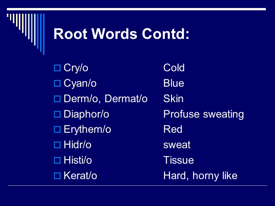 Root Words Contd:  Cry/oCold  Cyan/oBlue  Derm/o, Dermat/oSkin  Diaphor/oProfuse sweating  Erythem/oRed  Hidr/osweat  Histi/oTissue  Kerat/oHard, horny like
