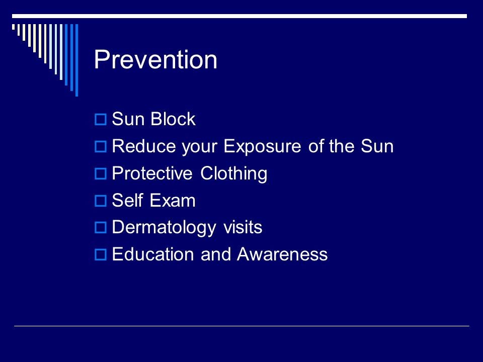 Prevention SSun Block RReduce your Exposure of the Sun PProtective Clothing SSelf Exam DDermatology visits EEducation and Awareness