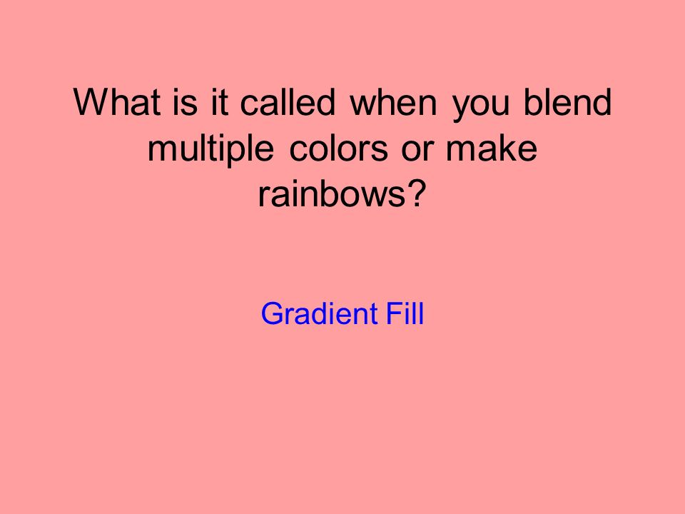 What is it called when you blend multiple colors or make rainbows Gradient Fill