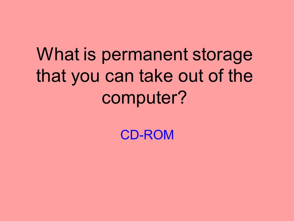 What is permanent storage that you can take out of the computer CD-ROM