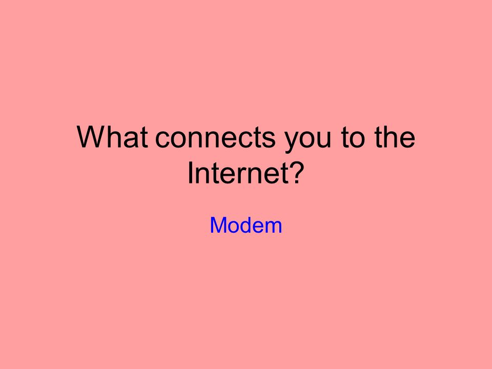 What connects you to the Internet Modem