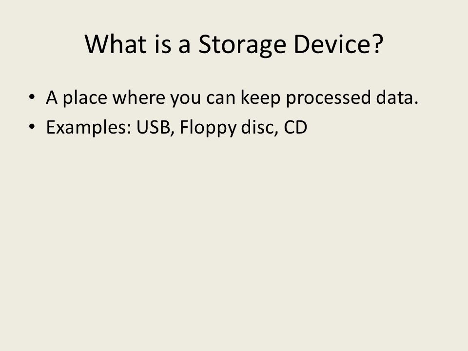 What is a Storage Device A place where you can keep processed data. Examples: USB, Floppy disc, CD
