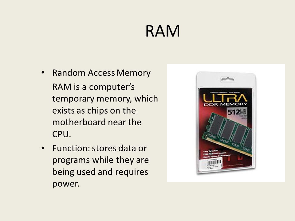 RAM Random Access Memory RAM is a computer’s temporary memory, which exists as chips on the motherboard near the CPU.