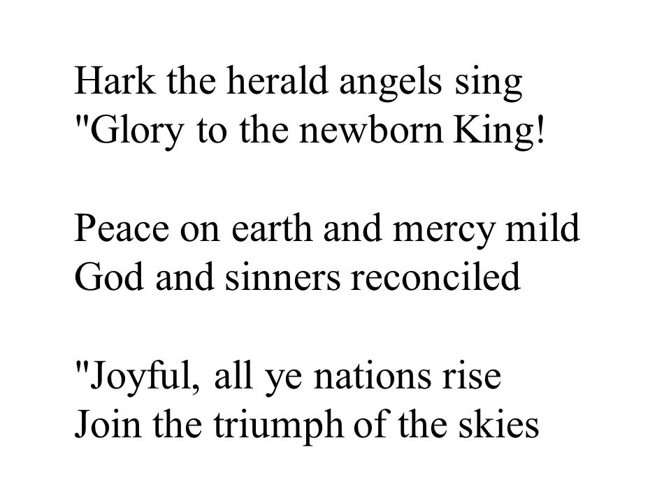 Hark the herald angels sing Glory to the newborn King.