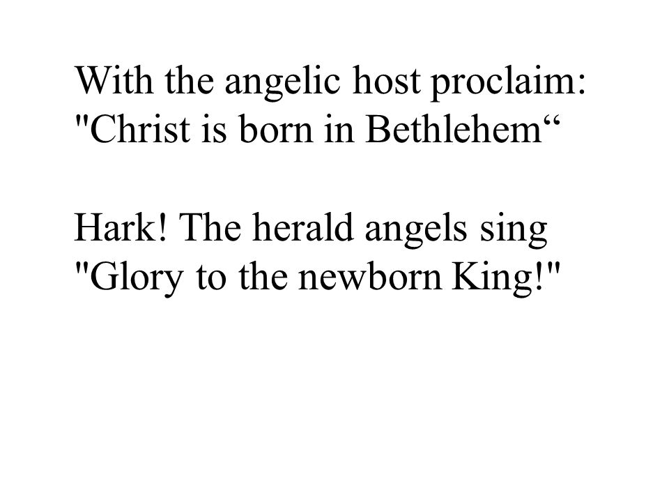 With the angelic host proclaim: Christ is born in Bethlehem Hark.